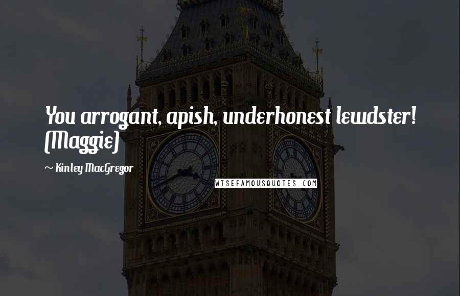 Kinley MacGregor Quotes: You arrogant, apish, underhonest lewdster! (Maggie)