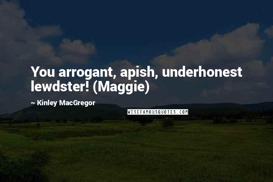 Kinley MacGregor Quotes: You arrogant, apish, underhonest lewdster! (Maggie)