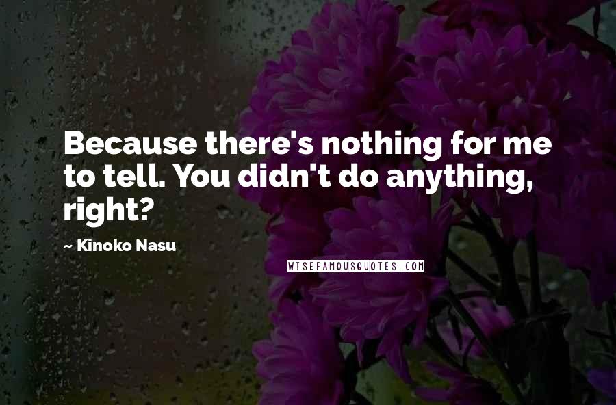Kinoko Nasu Quotes: Because there's nothing for me to tell. You didn't do anything, right?