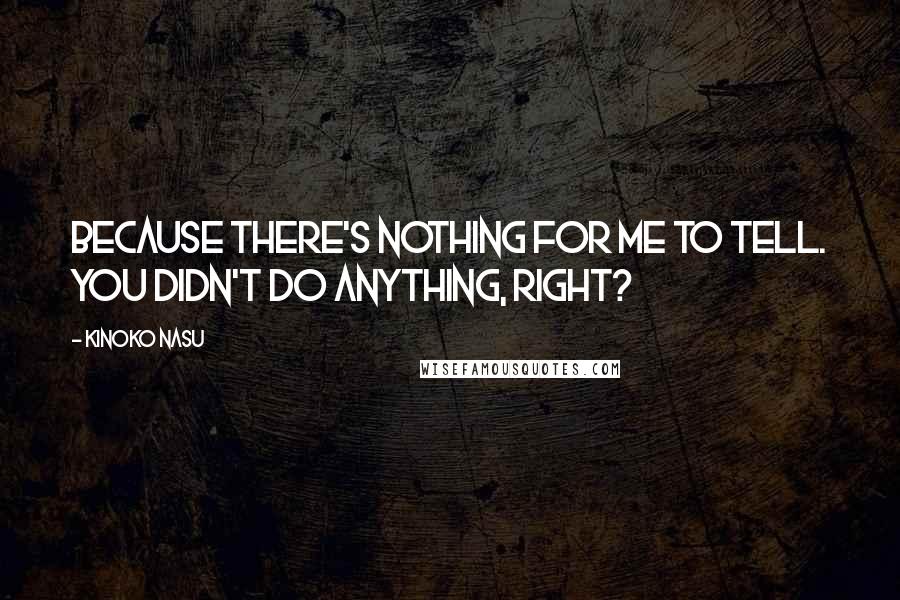 Kinoko Nasu Quotes: Because there's nothing for me to tell. You didn't do anything, right?