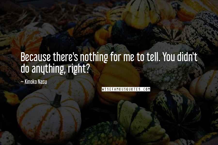 Kinoko Nasu Quotes: Because there's nothing for me to tell. You didn't do anything, right?