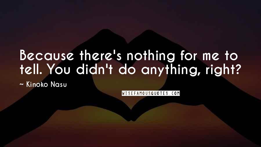 Kinoko Nasu Quotes: Because there's nothing for me to tell. You didn't do anything, right?