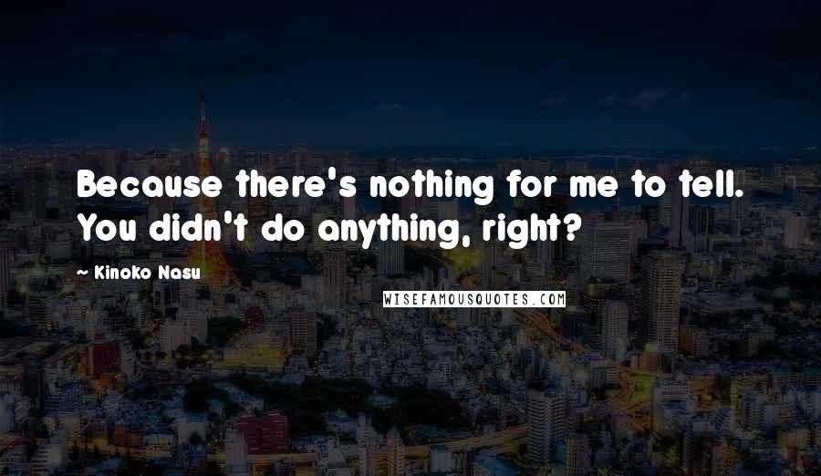 Kinoko Nasu Quotes: Because there's nothing for me to tell. You didn't do anything, right?