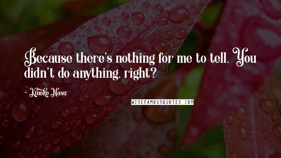 Kinoko Nasu Quotes: Because there's nothing for me to tell. You didn't do anything, right?