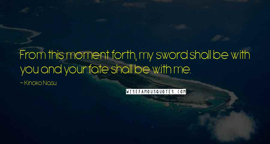 Kinoko Nasu Quotes: From this moment forth, my sword shall be with you and your fate shall be with me.