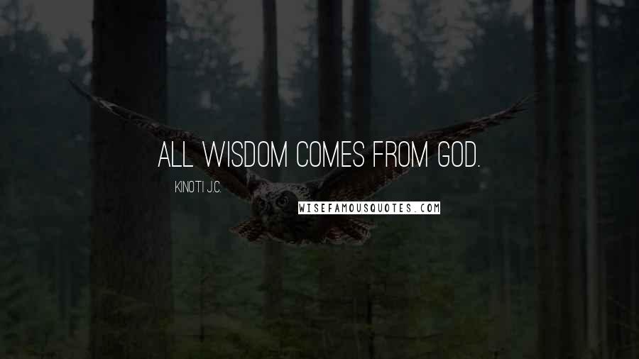 Kinoti J.C. Quotes: All wisdom comes from God.