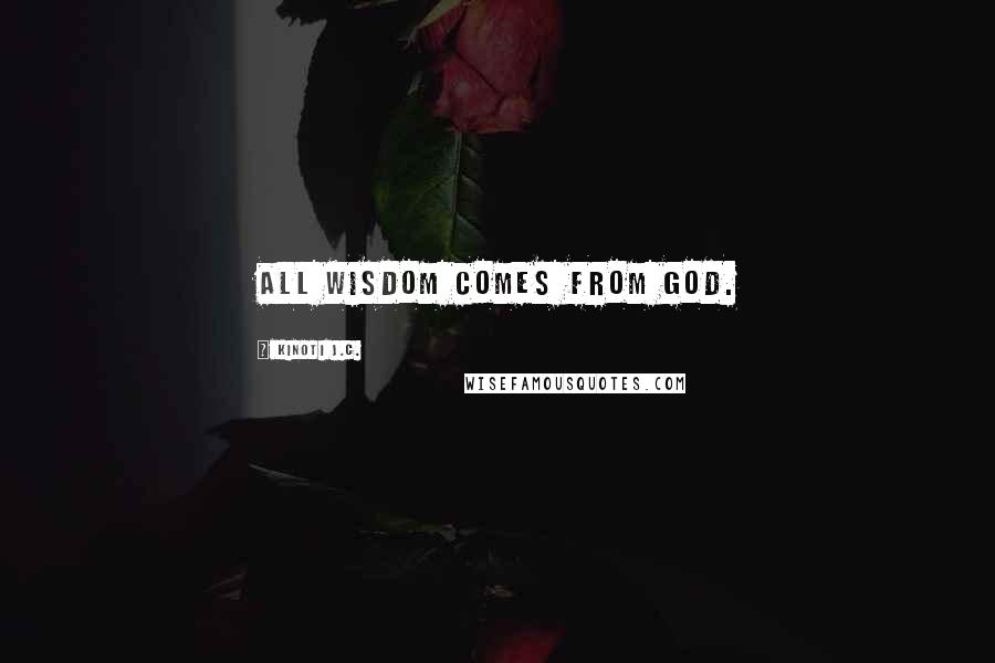 Kinoti J.C. Quotes: All wisdom comes from God.