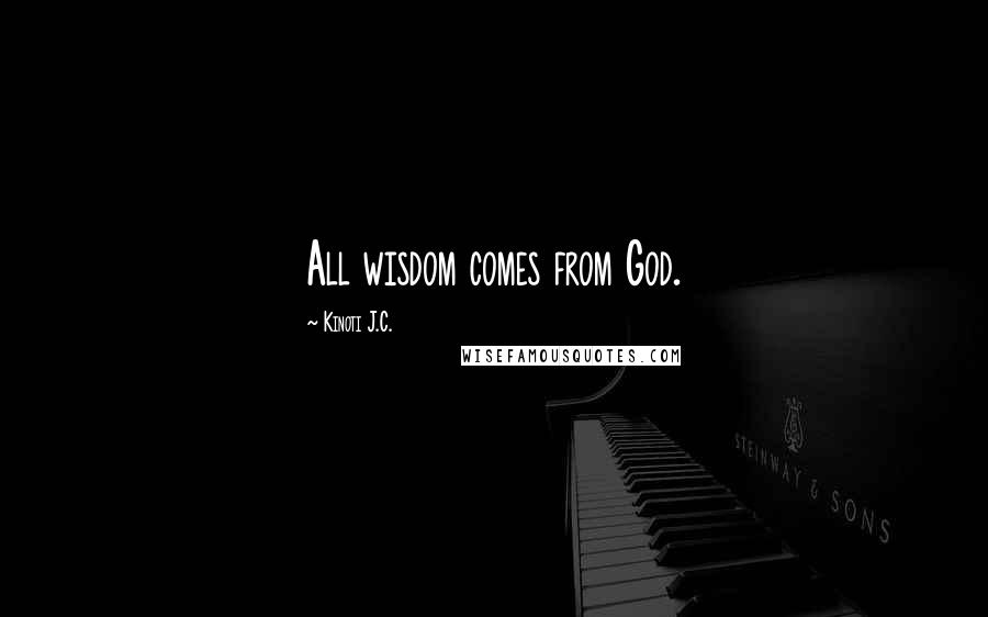 Kinoti J.C. Quotes: All wisdom comes from God.