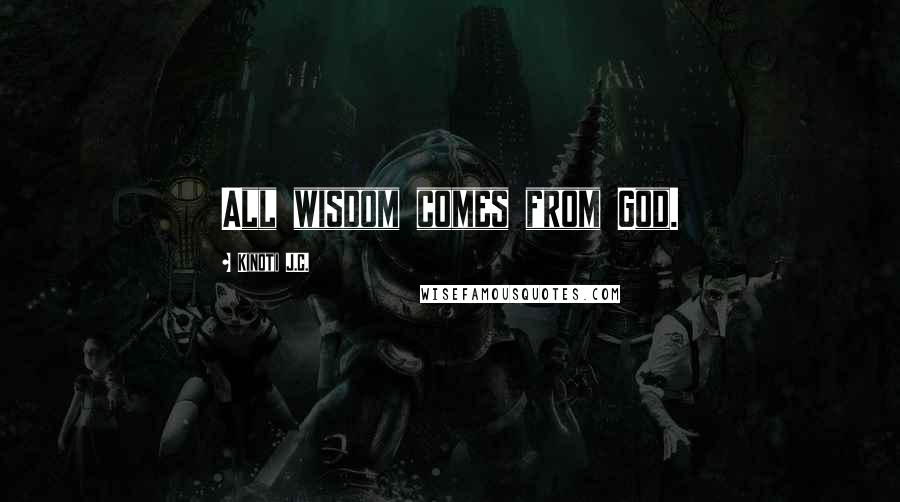 Kinoti J.C. Quotes: All wisdom comes from God.