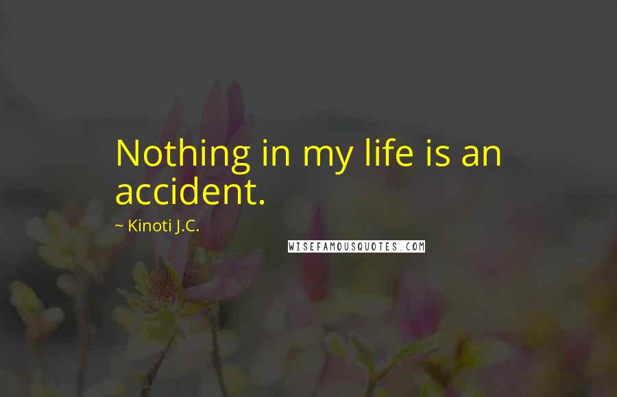 Kinoti J.C. Quotes: Nothing in my life is an accident.