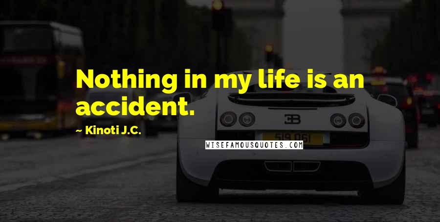 Kinoti J.C. Quotes: Nothing in my life is an accident.