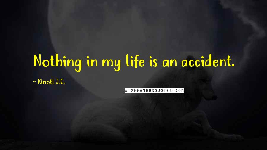 Kinoti J.C. Quotes: Nothing in my life is an accident.