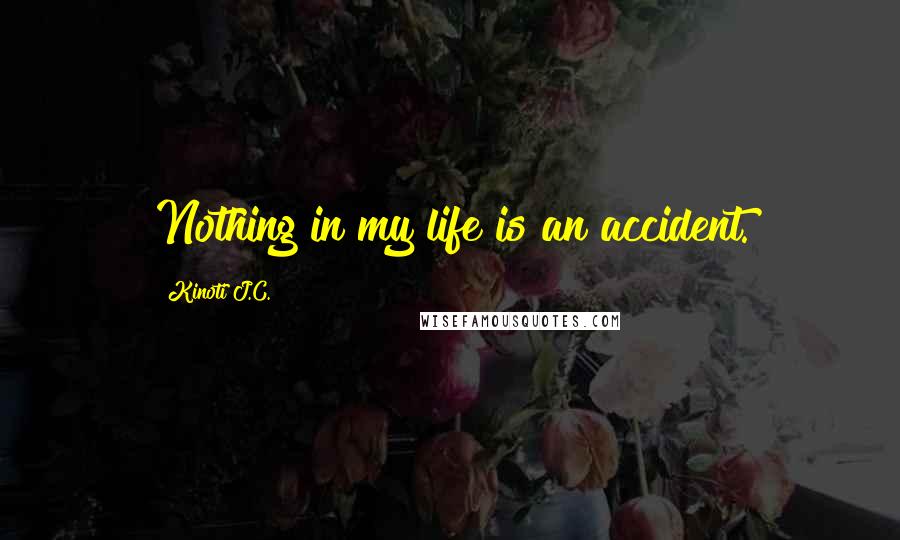 Kinoti J.C. Quotes: Nothing in my life is an accident.