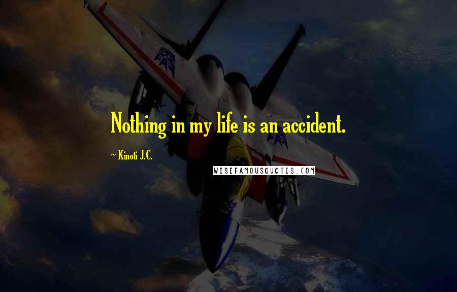 Kinoti J.C. Quotes: Nothing in my life is an accident.