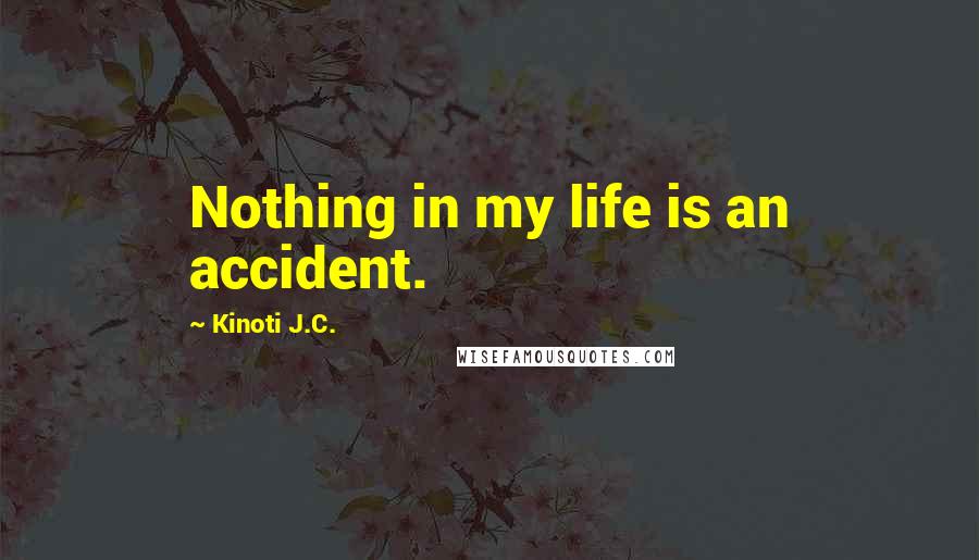 Kinoti J.C. Quotes: Nothing in my life is an accident.