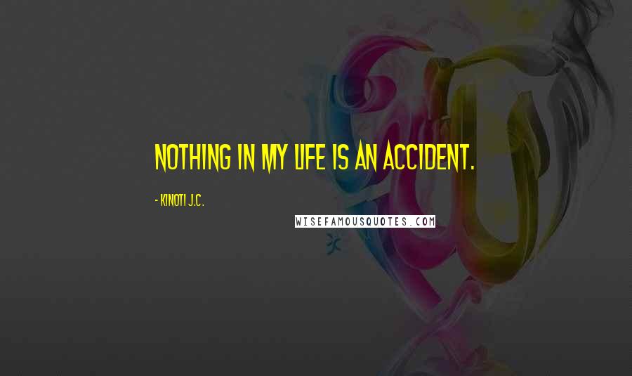 Kinoti J.C. Quotes: Nothing in my life is an accident.