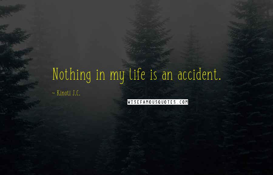 Kinoti J.C. Quotes: Nothing in my life is an accident.