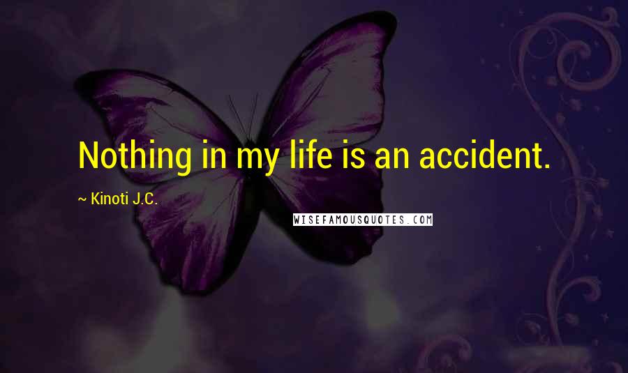 Kinoti J.C. Quotes: Nothing in my life is an accident.