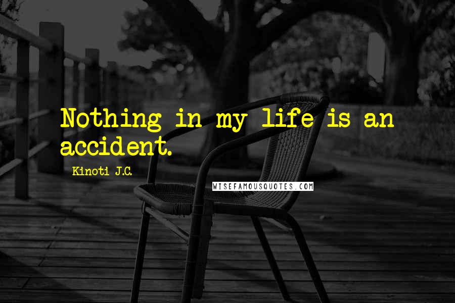 Kinoti J.C. Quotes: Nothing in my life is an accident.