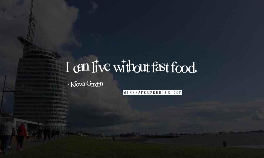 Kiowa Gordon Quotes: I can live without fast food.