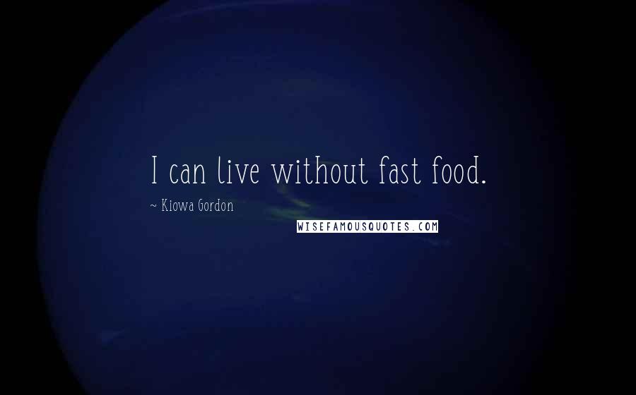 Kiowa Gordon Quotes: I can live without fast food.