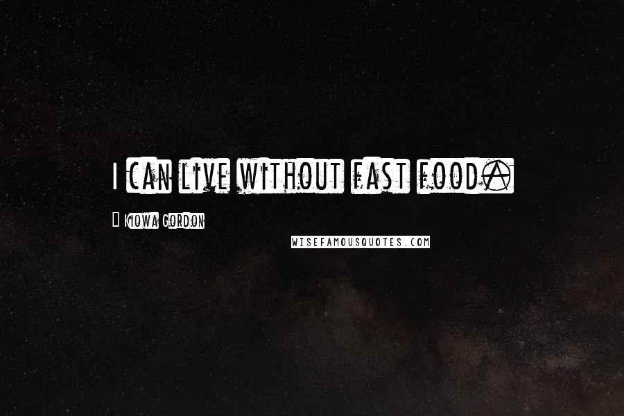 Kiowa Gordon Quotes: I can live without fast food.