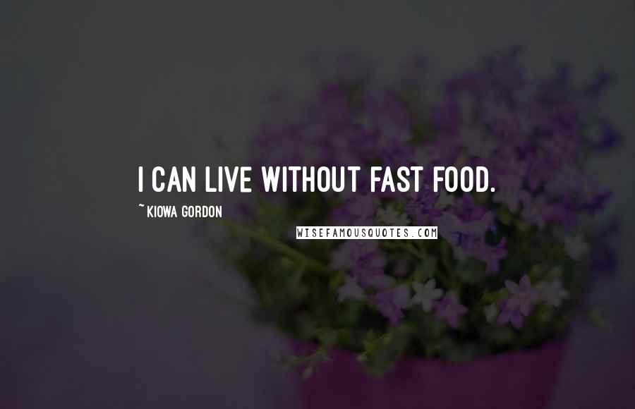 Kiowa Gordon Quotes: I can live without fast food.