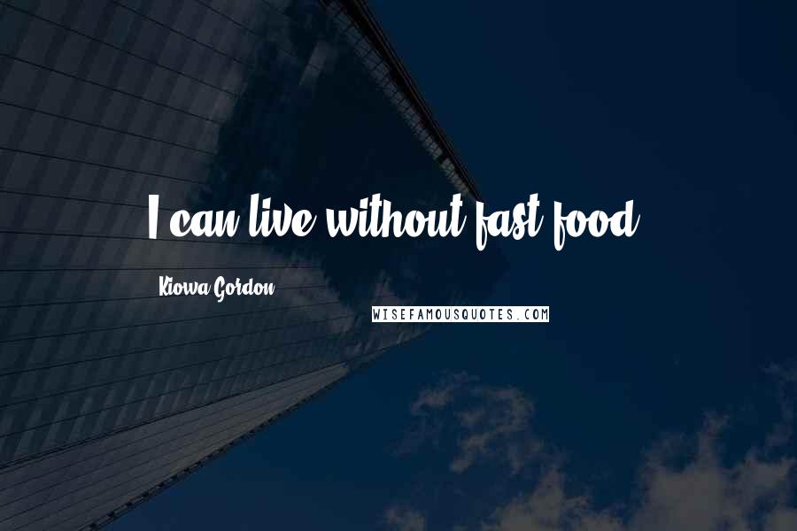 Kiowa Gordon Quotes: I can live without fast food.