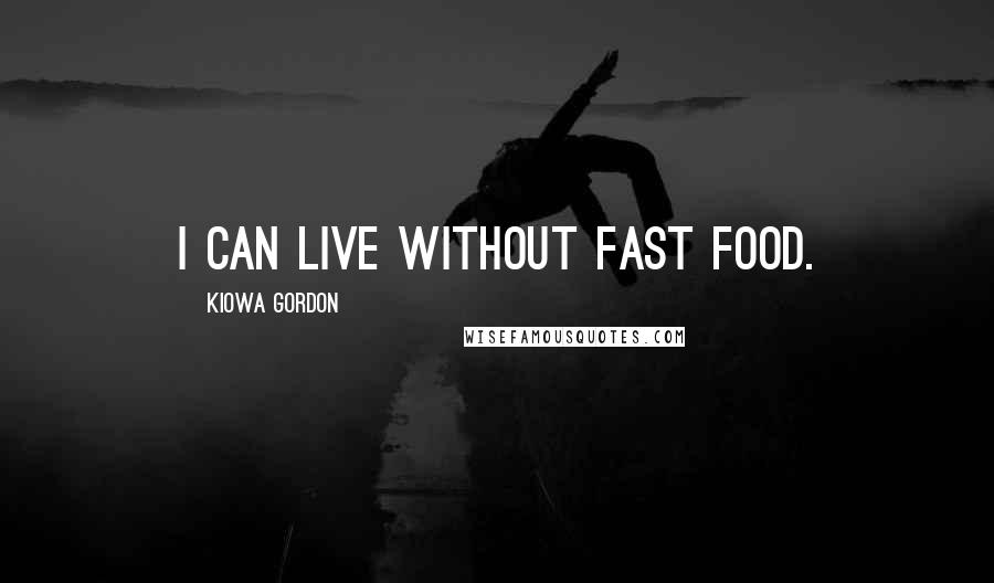 Kiowa Gordon Quotes: I can live without fast food.