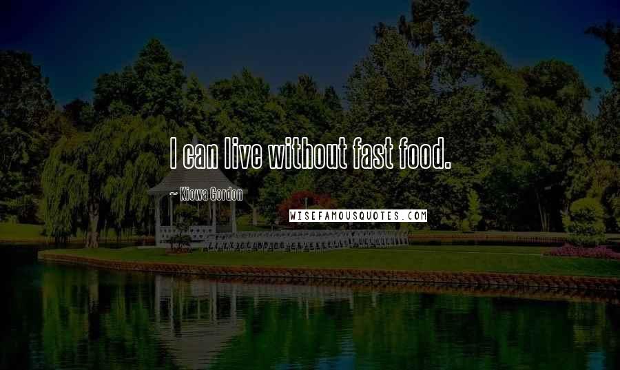 Kiowa Gordon Quotes: I can live without fast food.