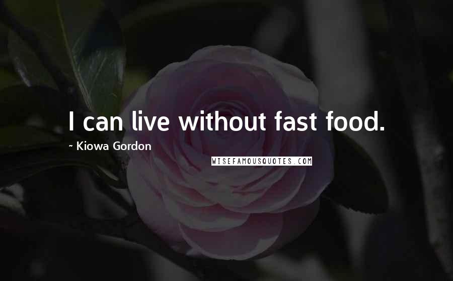 Kiowa Gordon Quotes: I can live without fast food.