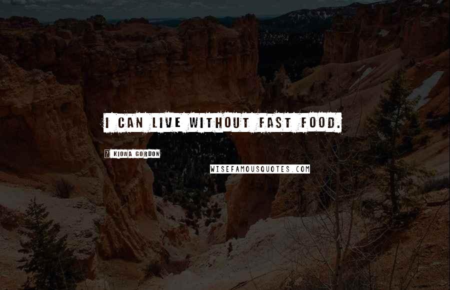 Kiowa Gordon Quotes: I can live without fast food.