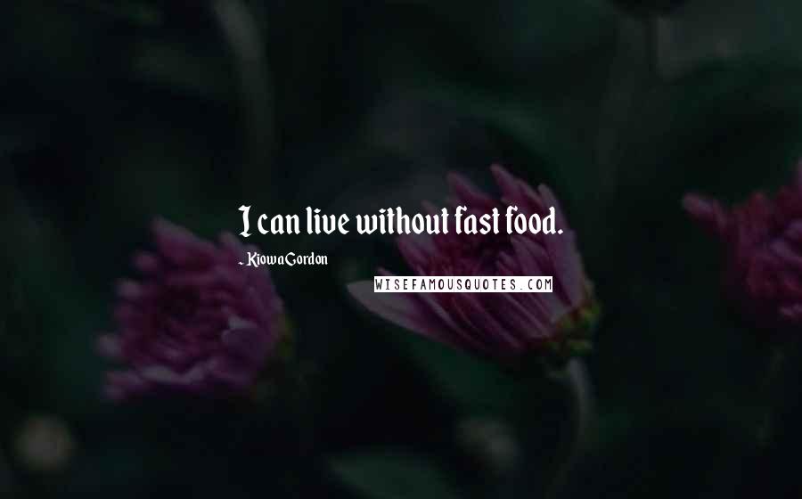 Kiowa Gordon Quotes: I can live without fast food.