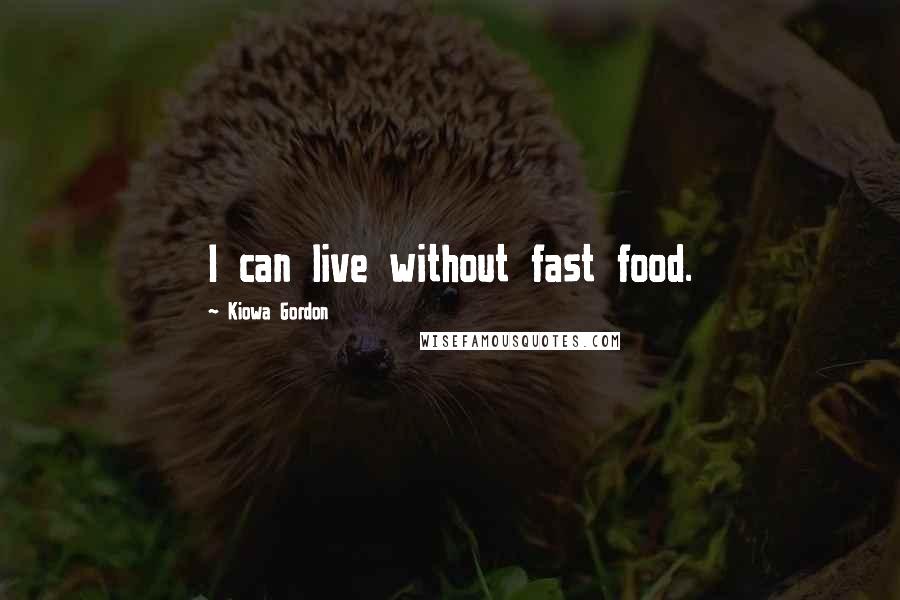 Kiowa Gordon Quotes: I can live without fast food.