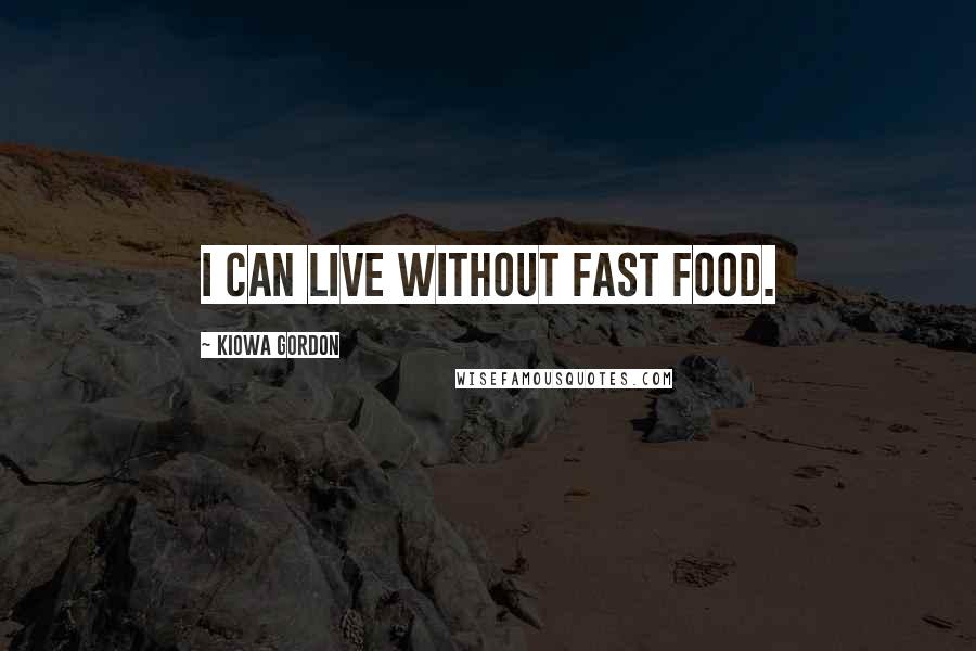 Kiowa Gordon Quotes: I can live without fast food.