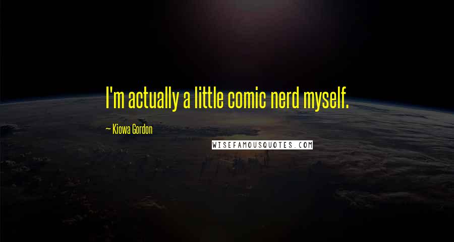 Kiowa Gordon Quotes: I'm actually a little comic nerd myself.