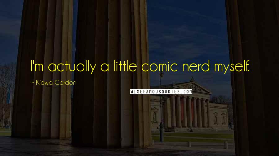 Kiowa Gordon Quotes: I'm actually a little comic nerd myself.