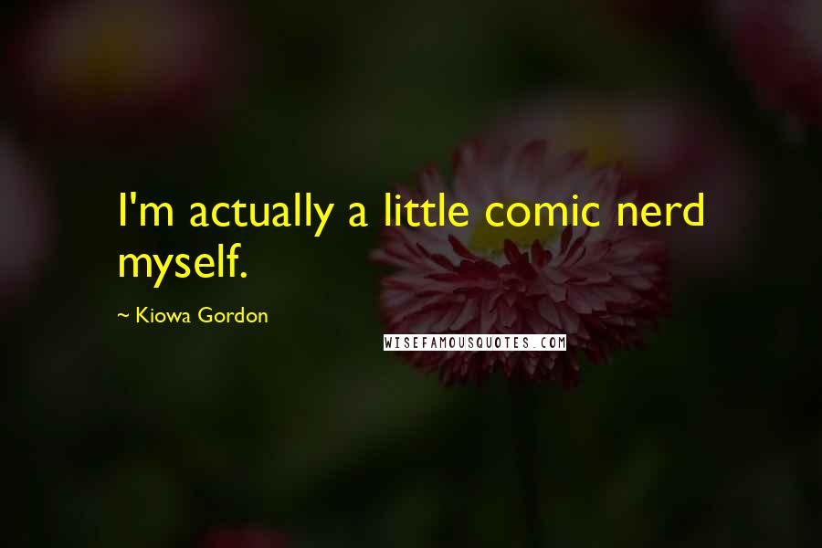 Kiowa Gordon Quotes: I'm actually a little comic nerd myself.