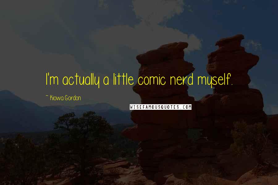 Kiowa Gordon Quotes: I'm actually a little comic nerd myself.