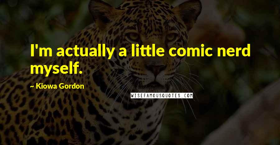 Kiowa Gordon Quotes: I'm actually a little comic nerd myself.