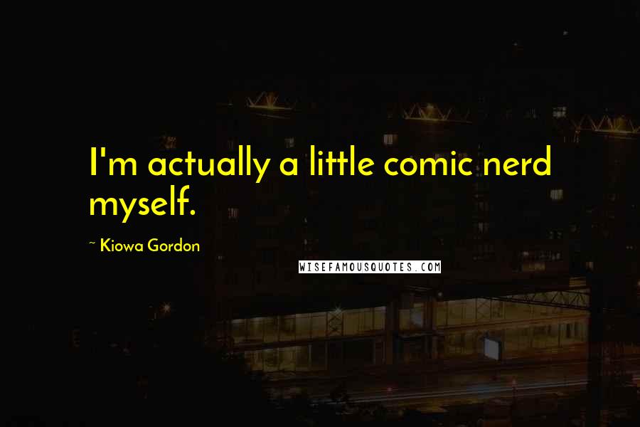 Kiowa Gordon Quotes: I'm actually a little comic nerd myself.