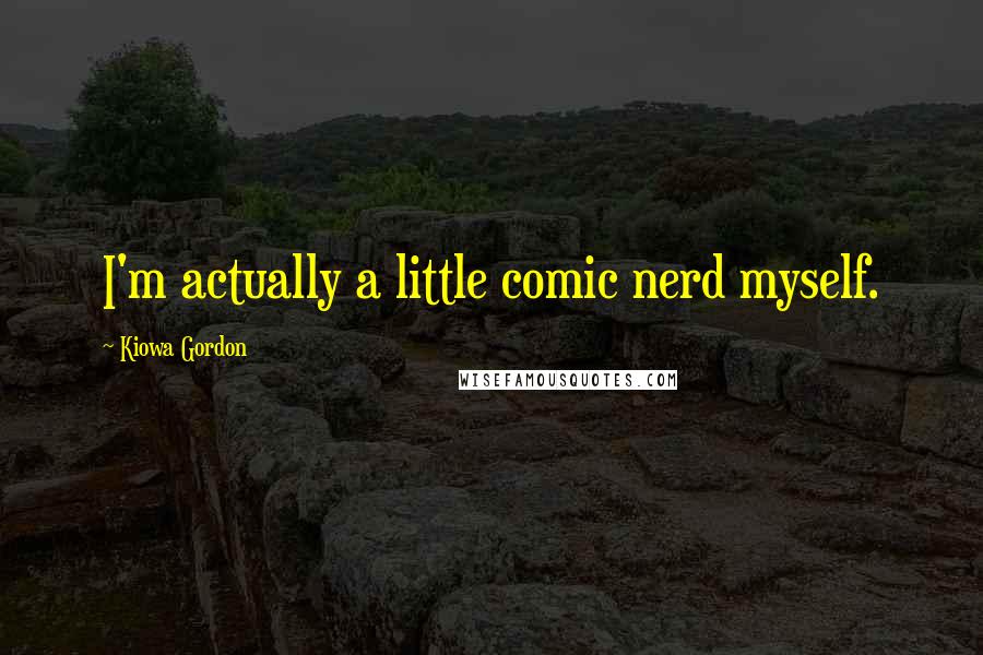 Kiowa Gordon Quotes: I'm actually a little comic nerd myself.