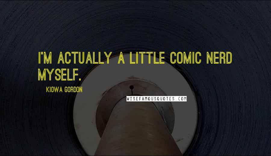 Kiowa Gordon Quotes: I'm actually a little comic nerd myself.