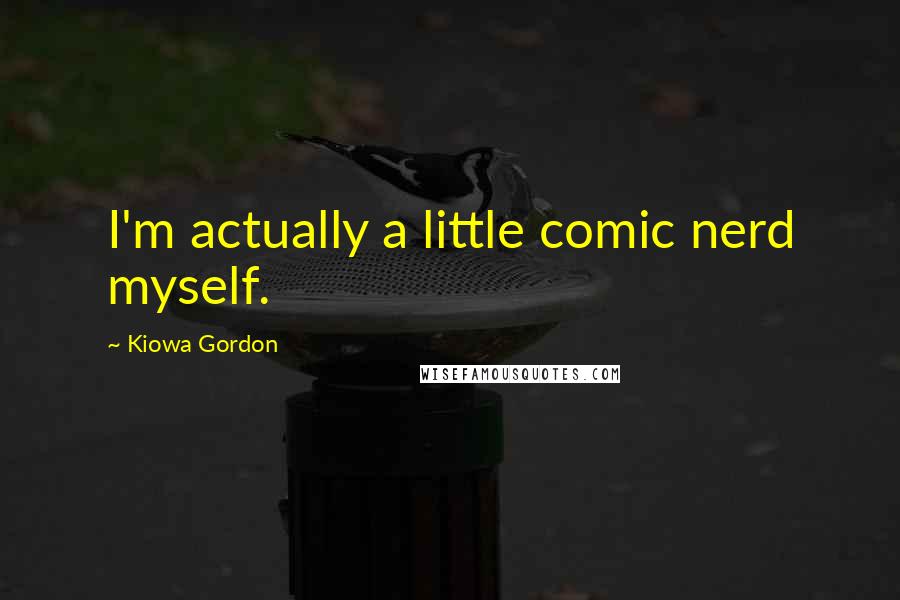 Kiowa Gordon Quotes: I'm actually a little comic nerd myself.