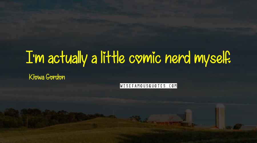 Kiowa Gordon Quotes: I'm actually a little comic nerd myself.