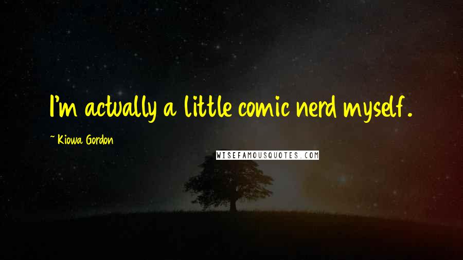 Kiowa Gordon Quotes: I'm actually a little comic nerd myself.