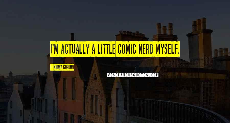 Kiowa Gordon Quotes: I'm actually a little comic nerd myself.