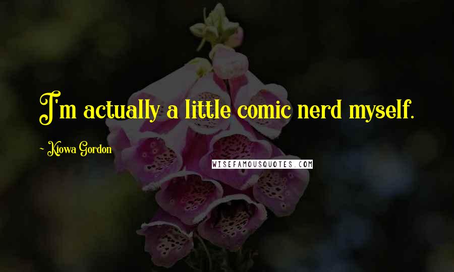 Kiowa Gordon Quotes: I'm actually a little comic nerd myself.