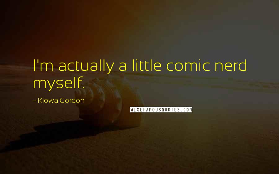 Kiowa Gordon Quotes: I'm actually a little comic nerd myself.