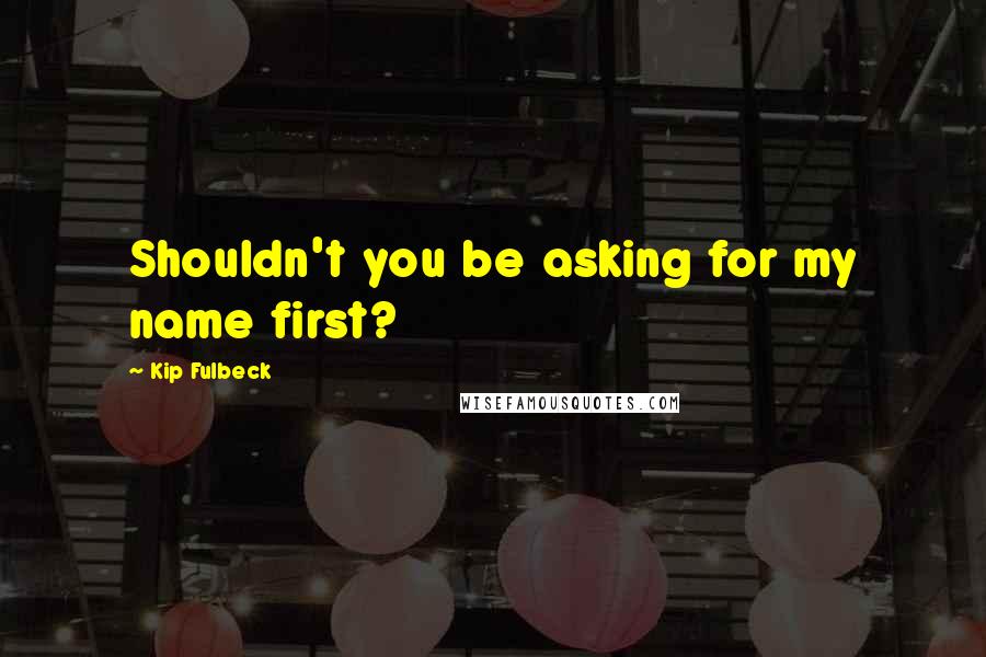 Kip Fulbeck Quotes: Shouldn't you be asking for my name first?